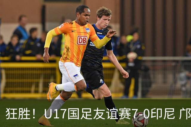 狂胜！U17国足友谊赛7-0印尼 邝兆镭独造3球 赵松源、帅惟浩双响